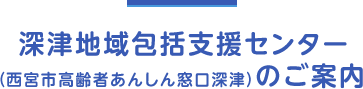 深津地域包括支援センター（西宮市高齢者あんしん窓口深津）のご案内